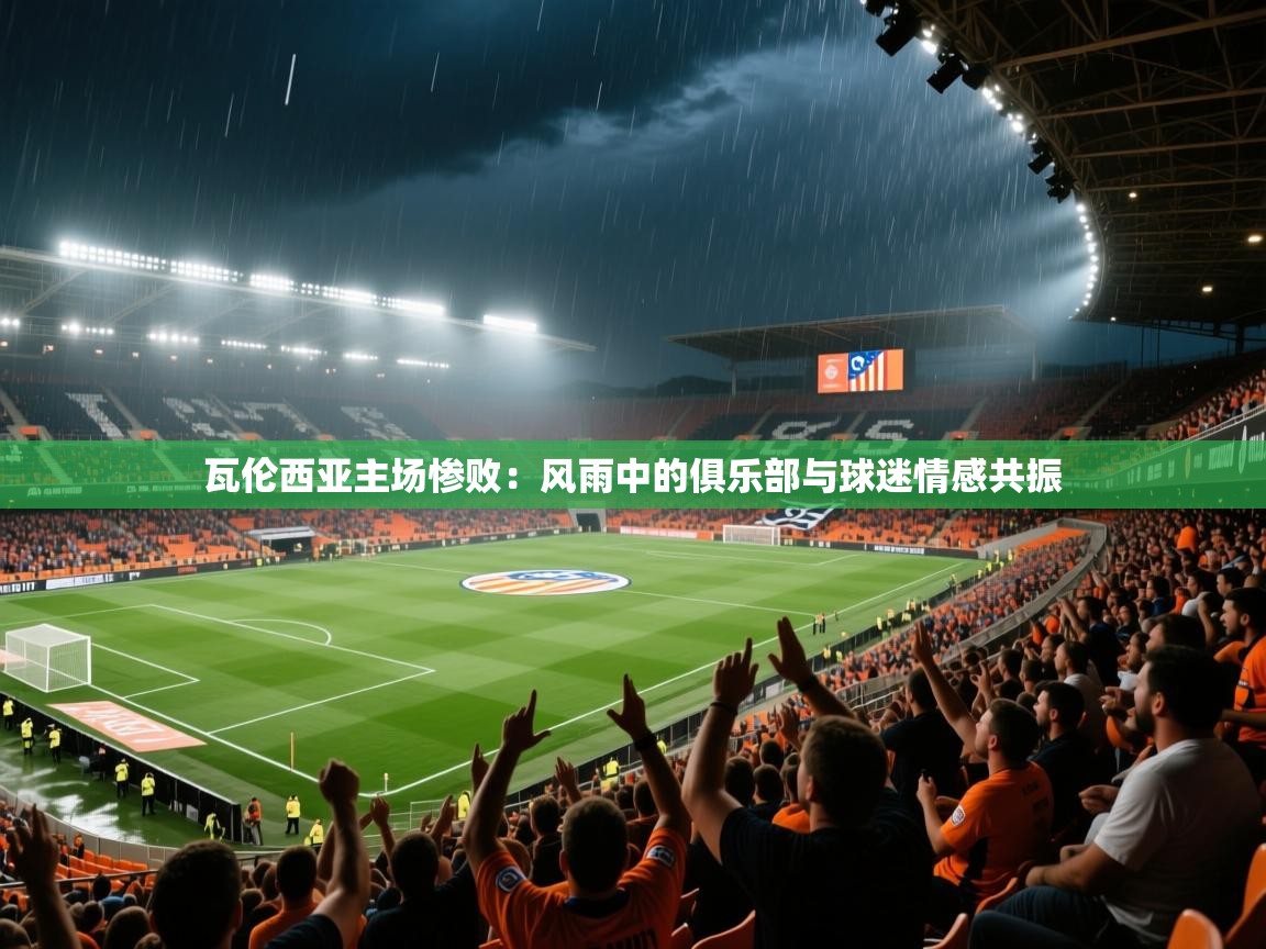 瓦伦西亚主场惨败：风雨中的俱乐部与球迷情感共振  第1张