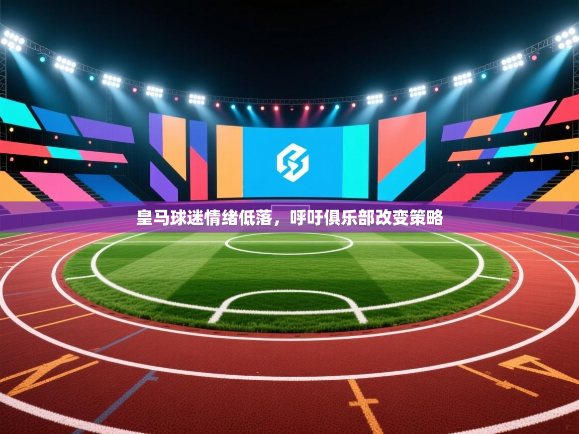 皇马球迷情绪低落，呼吁俱乐部改变策略  第1张