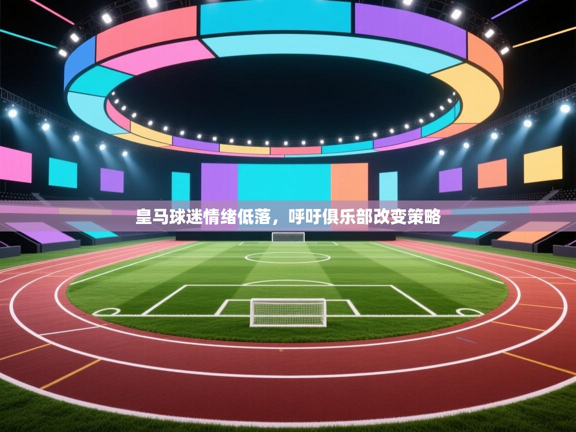 皇马球迷情绪低落，呼吁俱乐部改变策略  第2张