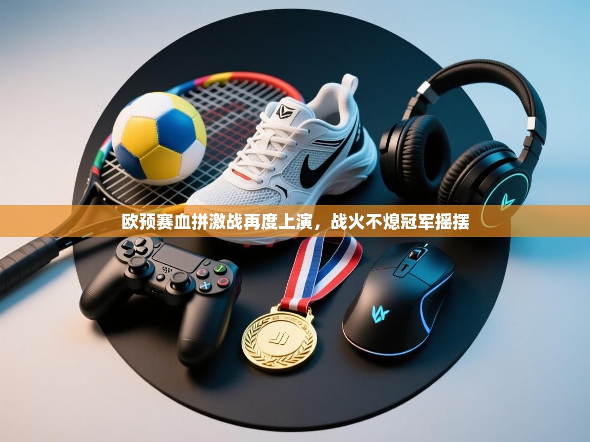 欧预赛血拼激战再度上演，战火不熄冠军摇摆  第2张