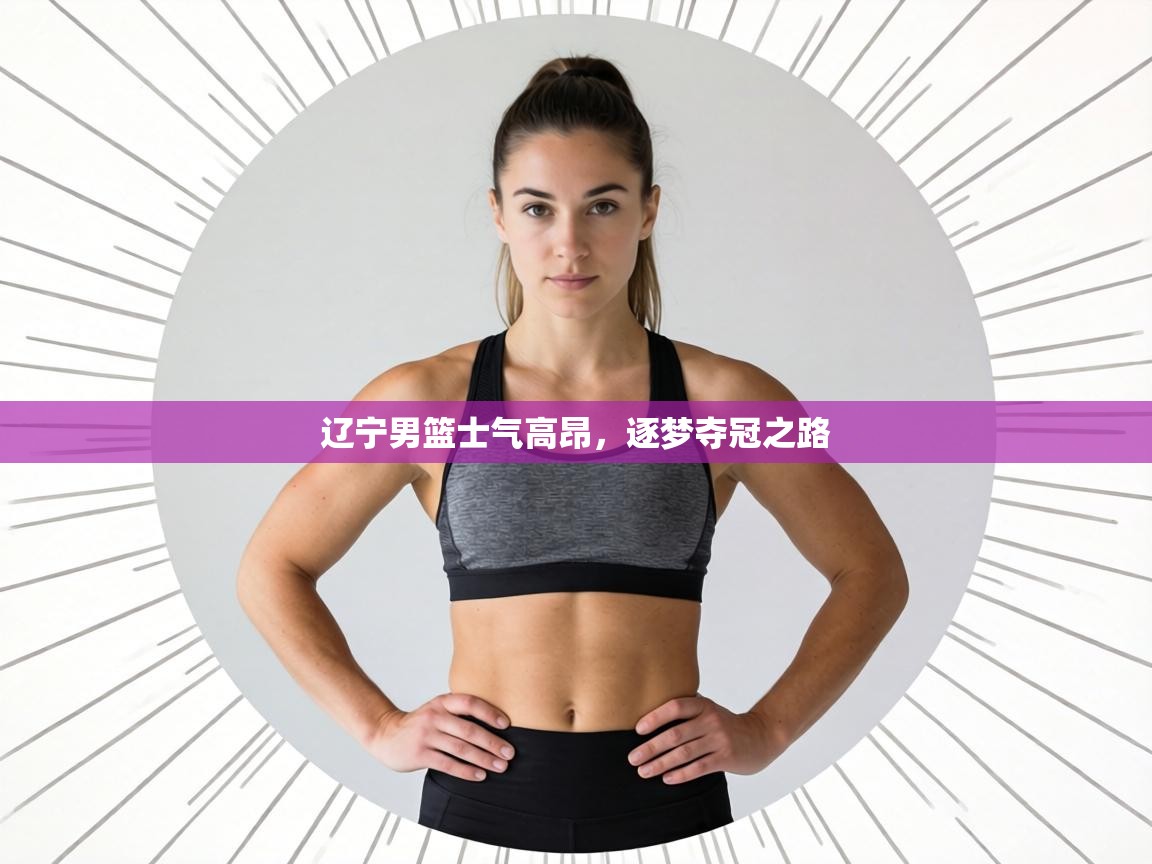 辽宁男篮士气高昂，逐梦夺冠之路  第2张