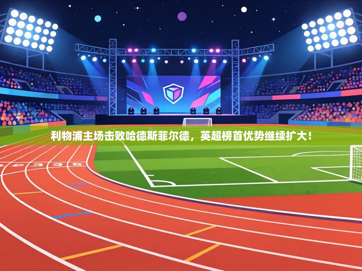 利物浦主场击败哈德斯菲尔德，英超榜首优势继续扩大！  第1张