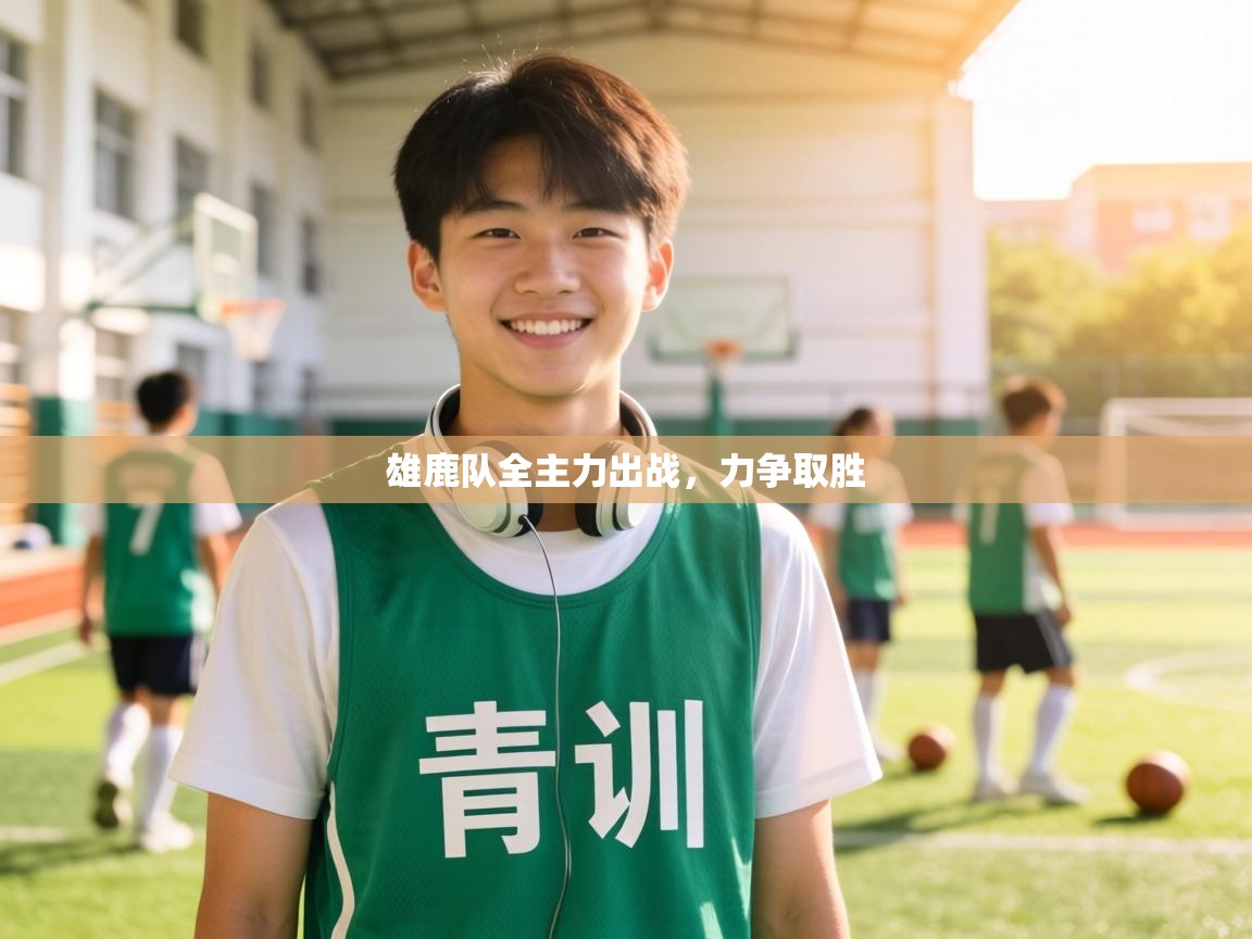 雄鹿队全主力出战，力争取胜  第1张